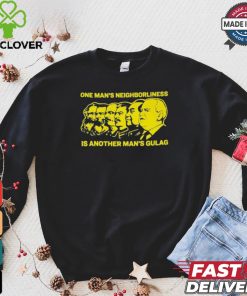 One Man’s Neighborliness Is Another Man’s Gulag T hoodie, sweater, longsleeve, shirt v-neck, t-shirt