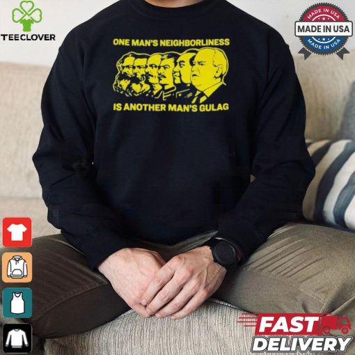 One Man’s Neighborliness Is Another Man’s Gulag T hoodie, sweater, longsleeve, shirt v-neck, t-shirt