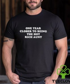 One Year Closer To Being The Hot Rich Aunt shirt