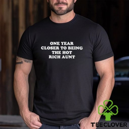 One Year Closer To Being The Hot Rich Aunt shirt