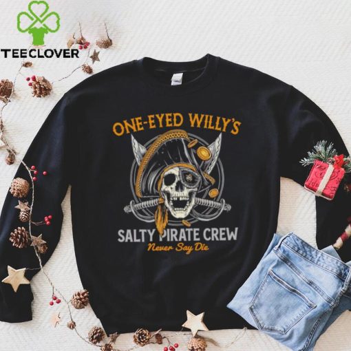 One eyed Willy’s salty pirate crew never say die shirt