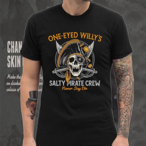 One eyed Willy’s salty pirate crew never say die shirt