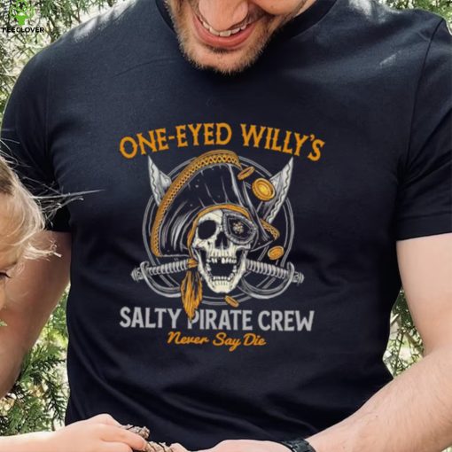 One eyed Willy’s salty pirate crew never say die shirt