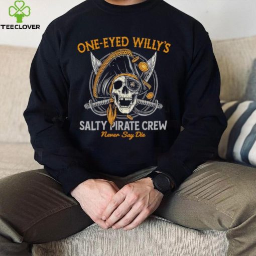 One eyed Willy’s salty pirate crew never say die shirt