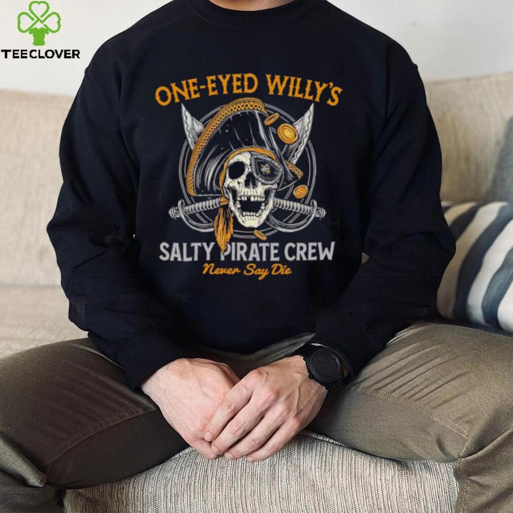 One eyed Willy’s salty pirate crew never say die shirt One eyed Willy’s salty pirate crew never say die shirt