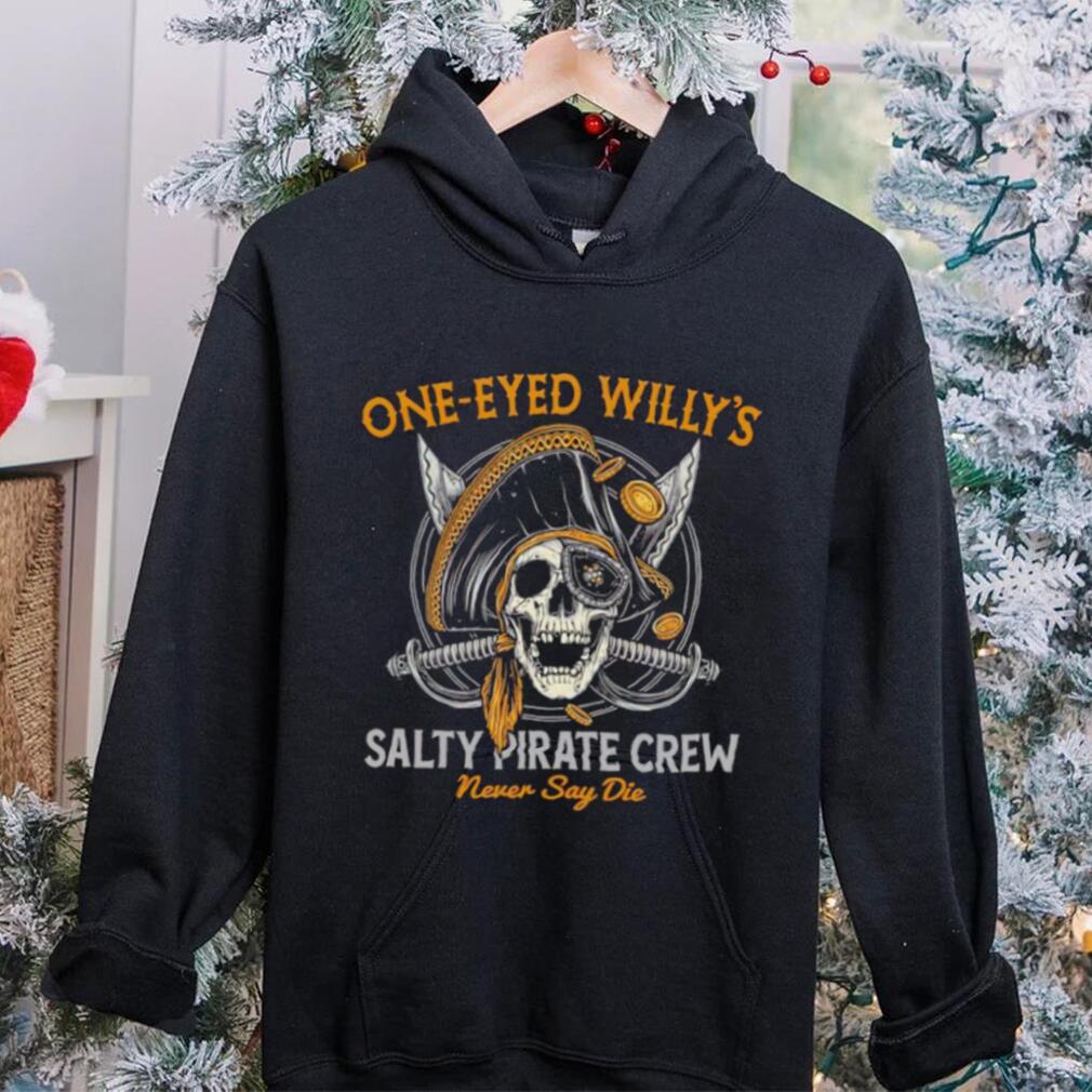 One eyed Willy’s salty pirate crew never say die shirt One eyed Willy’s salty pirate crew never say die shirt