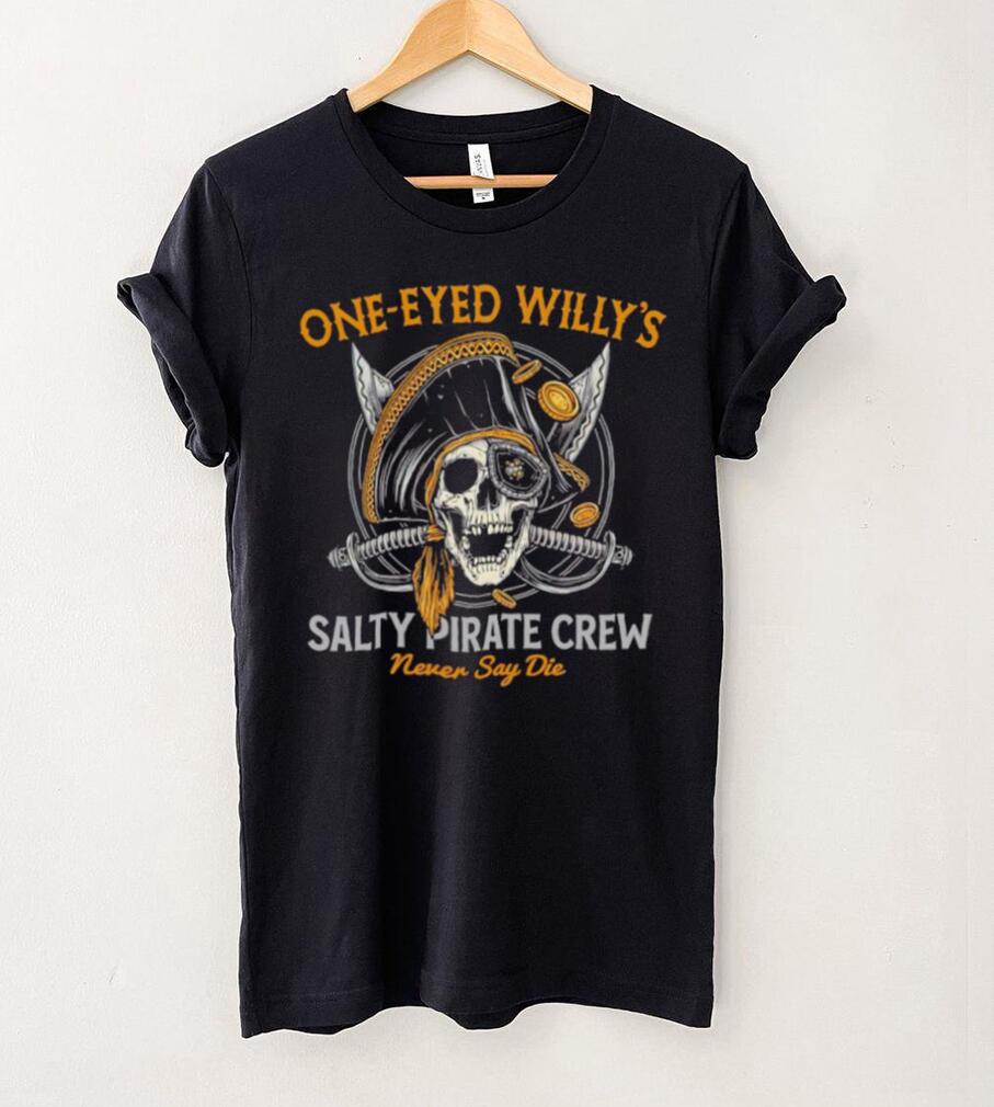 One eyed Willy’s salty pirate crew never say die shirt One eyed Willy’s salty pirate crew never say die shirt