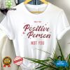 Only For Positive Person Not You Shirt