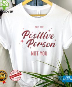 Only For Positive Person Not You Shirt