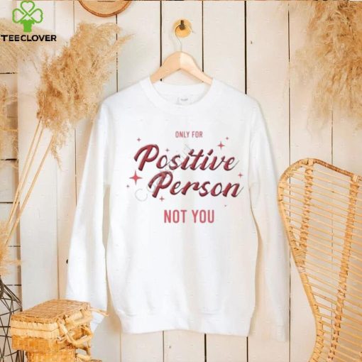 Only For Positive Person Not You Shirt