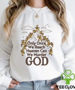 Only Once We Reach Heaven Can We Murder God by Renaissance Man Shirt