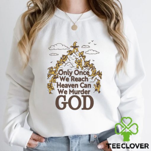 Only Once We Reach Heaven Can We Murder God by Renaissance Man Shirt