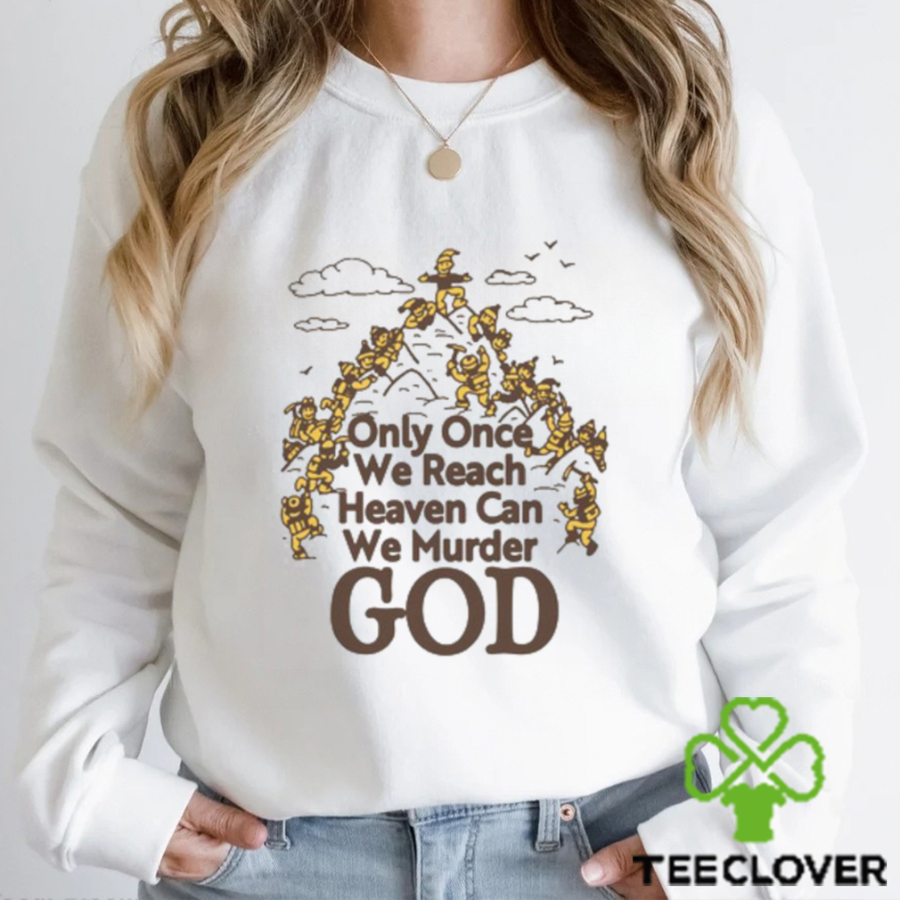 Only Once We Reach Heaven Can We Murder God by Renaissance Man Shirt Only Once We Reach Heaven Can We Murder God by Renaissance Man Shirt