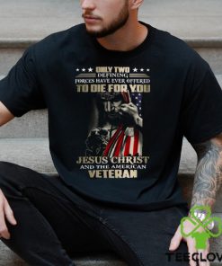 Only Two Defining Forces Have Ever Offered To Die For You Jesus Christ And The American Veteran Classic T Shirt