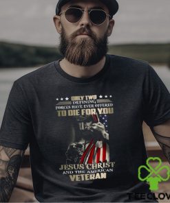 Only Two Defining Forces Have Ever Offered To Die For You Jesus Christ And The American Veteran Classic T Shirt