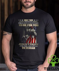 Only Two Defining Forces Have Ever Offered To Die For You Jesus Christ And The American Veteran Classic T Shirt