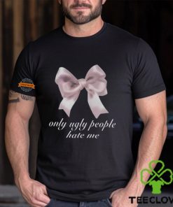 Only Ugly People Hate Me Shirt