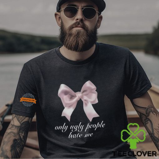 Only Ugly People Hate Me Shirt