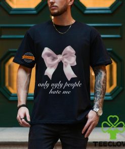 Only Ugly People Hate Me Shirt