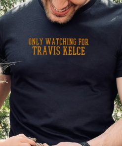 Only Watching For Travis Kelce Shirt 1 Only Watching For Travis Kelce Shirt