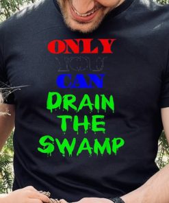 Only You Can Drain The Swamp Shirt