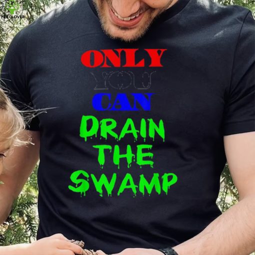 Only You Can Drain The Swamp Shirt
