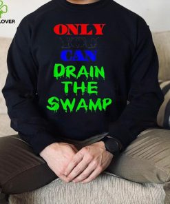 Only You Can Drain The Swamp Shirt