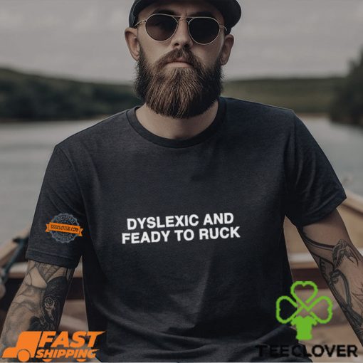 Dyslexic And Feady To Ruck Shirt