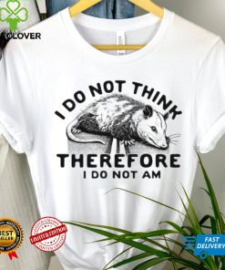 Opossum I do Not think therefore I do not am shirt