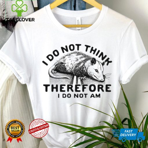 Opossum I do Not think therefore I do not am hoodie, sweater, longsleeve, shirt v-neck, t-shirt