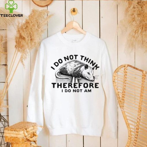 Opossum I do Not think therefore I do not am hoodie, sweater, longsleeve, shirt v-neck, t-shirt