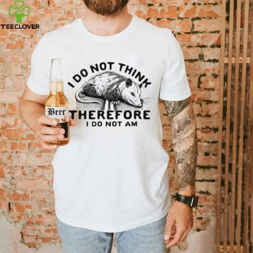 Opossum I do Not think therefore I do not am hoodie, sweater, longsleeve, shirt v-neck, t-shirt