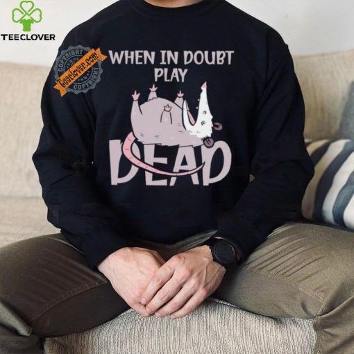 Opossum humor when in doubt play dead hoodie, sweater, longsleeve, shirt v-neck, t-shirt