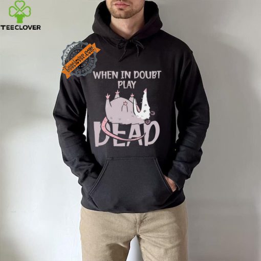 Opossum humor when in doubt play dead hoodie, sweater, longsleeve, shirt v-neck, t-shirt