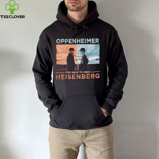 Oppenheimer you have to meet Heisenberg shirt