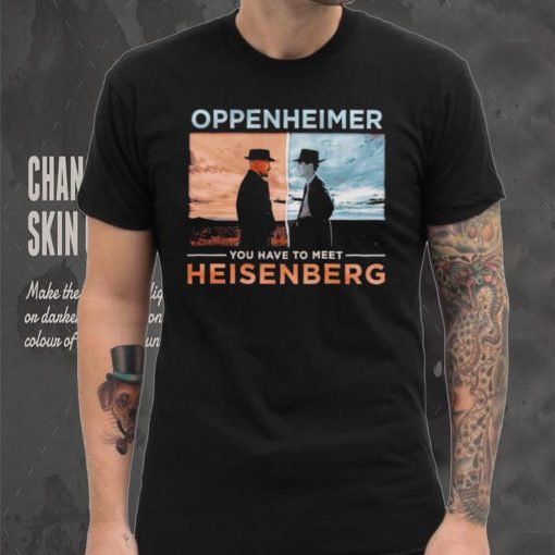 Oppenheimer you have to meet Heisenberg shirt
