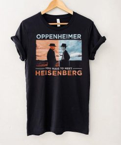 Oppenheimer you have to meet Heisenberg shirt