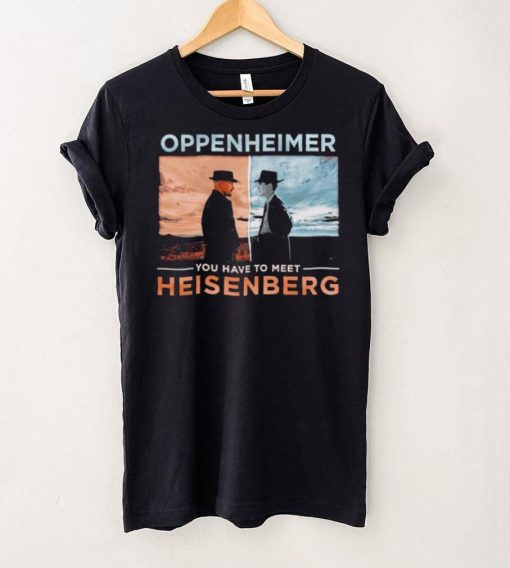 Oppenheimer you have to meet Heisenberg shirt