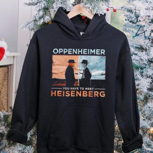 Oppenheimer you have to meet Heisenberg shirt