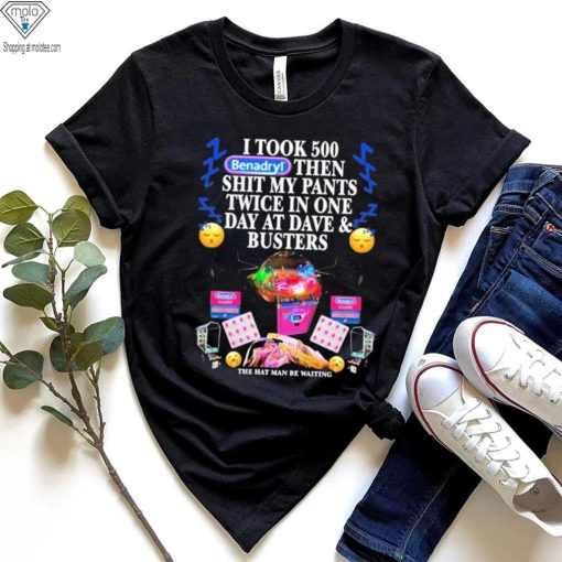 I Took 500 Benadryl Then Shit My Pants Twice In One Day At Dave & Busters Shirt