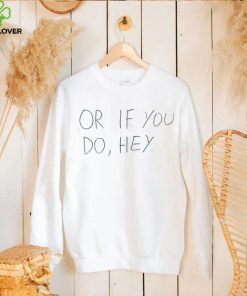 Or if you do hey 2023 hoodie, sweater, longsleeve, shirt v-neck, t-shirt