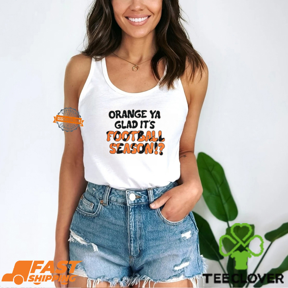 Orange Ya Glad It’s Football Season Shirt Orange Ya Glad It’s Football Season Shirt