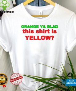 Orange ya glad this is yellow shirt