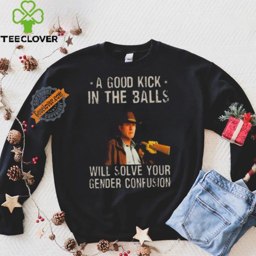 Original A Good Kick In The Balls Will Solve Your Gender Confusion Robert Taylor Edition Shirt