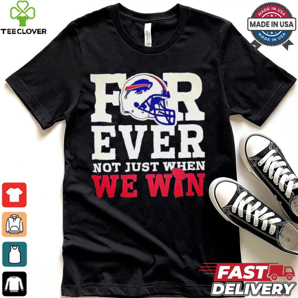 Original Buffalo Bills for ever not just when we win shirt Original Buffalo Bills for ever not just when we win shirt