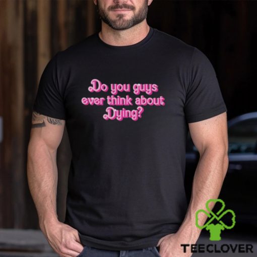 Original Do You Guys Ever Think About Dying Shirt