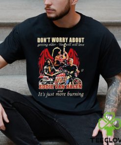 Original Don’t Worry About Getting Older – You Will Still Love Eddie Van Halen And It’s Just More Burning T Shirt