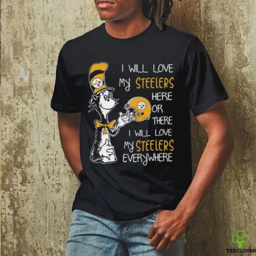 Original Dr Seuss I Will Love My Steelers Here Or There I Will Love My Steelers Everywhere Pittsburgh Steelers 2022 hoodie, sweater, longsleeve, shirt v-neck, t-shirt