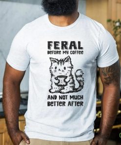 Original Feral Before Coffee And Not Much Better After Shirt