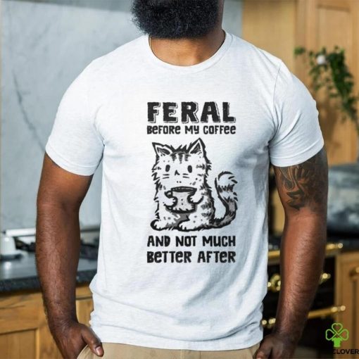 Original Feral Before Coffee And Not Much Better After Shirt